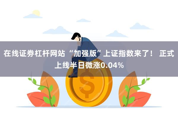 在线证劵杠杆网站 “加强版”上证指数来了！ 正式上线半日微涨0.04%