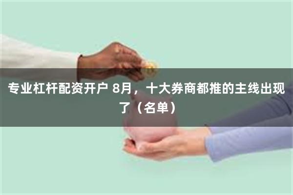 专业杠杆配资开户 8月，十大券商都推的主线出现了（名单）