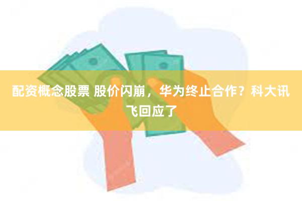 配资概念股票 股价闪崩，华为终止合作？科大讯飞回应了