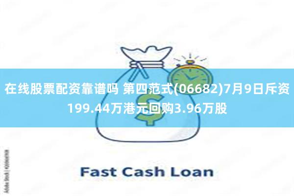 在线股票配资靠谱吗 第四范式(06682)7月9日斥资199.44万港元回购3.96万股