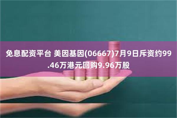 免息配资平台 美因基因(06667)7月9日斥资约99.46万港元回购9.96万股