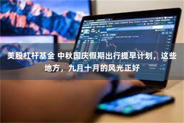 美股杠杆基金 中秋国庆假期出行提早计划，这些地方，九月十月的风光正好
