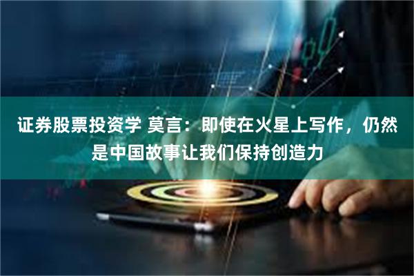 证券股票投资学 莫言：即使在火星上写作，仍然是中国故事让我们保持创造力