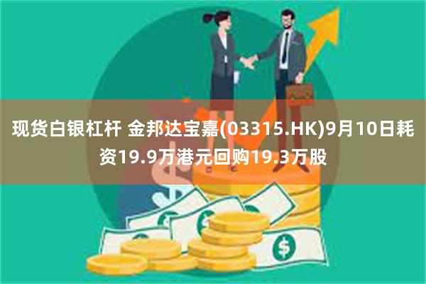 现货白银杠杆 金邦达宝嘉(03315.HK)9月10日耗资19.9万港元回购19.3万股