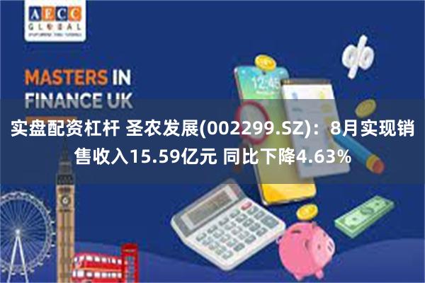 实盘配资杠杆 圣农发展(002299.SZ)：8月实现销售收入15.59亿元 同比下降4.63%