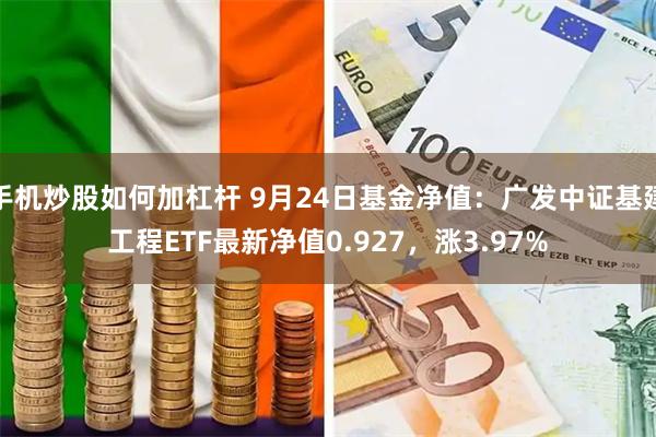 手机炒股如何加杠杆 9月24日基金净值：广发中证基建工程ETF最新净值0.927，涨3.97%