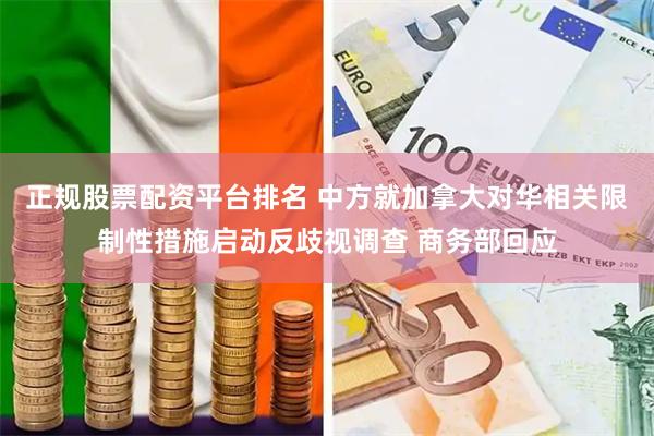 正规股票配资平台排名 中方就加拿大对华相关限制性措施启动反歧视调查 商务部回应
