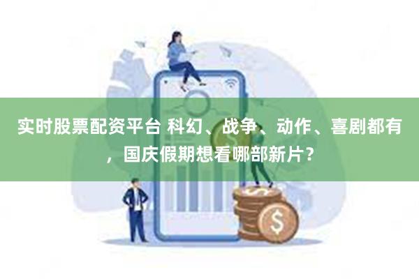 实时股票配资平台 科幻、战争、动作、喜剧都有，国庆假期想看哪部新片？