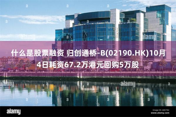 什么是股票融资 归创通桥-B(02190.HK)10月4日耗资67.2万港元回购5万股