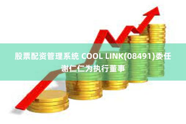 股票配资管理系统 COOL LINK(08491)委任谢仁仁为执行董事
