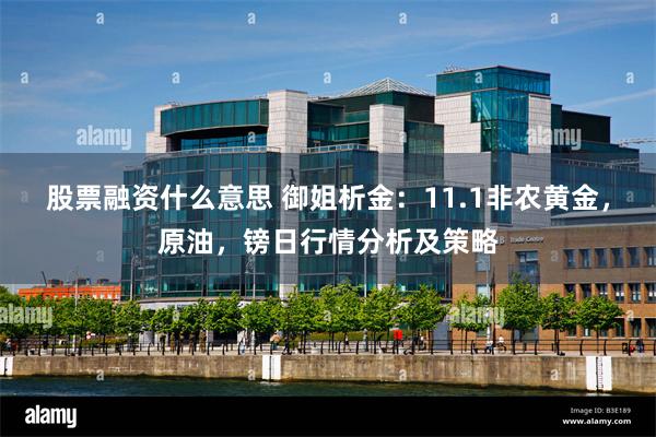 股票融资什么意思 御姐析金：11.1非农黄金，原油，镑日行情分析及策略