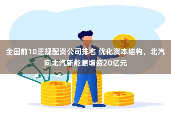 全国前10正规配资公司排名 优化资本结构，北汽向北汽新能源增资20亿元