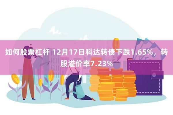 如何股票杠杆 12月17日科达转债下跌1.65%，转股溢价率7.23%