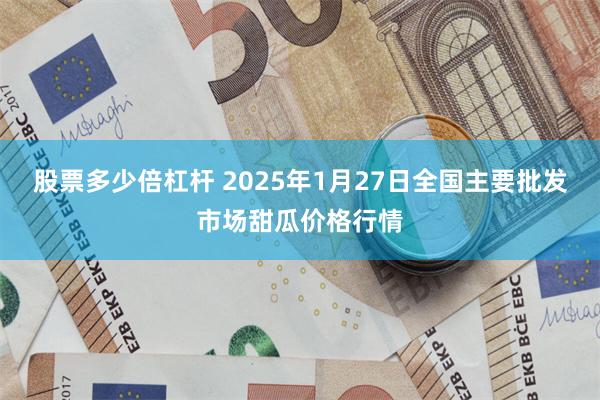 股票多少倍杠杆 2025年1月27日全国主要批发市场甜瓜价格行情
