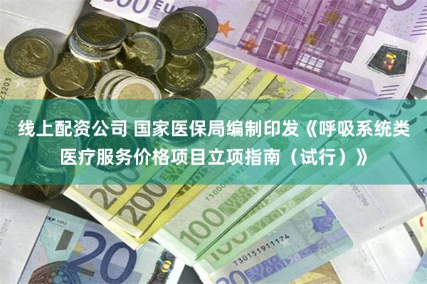 线上配资公司 国家医保局编制印发《呼吸系统类医疗服务价格项目立项指南（试行）》