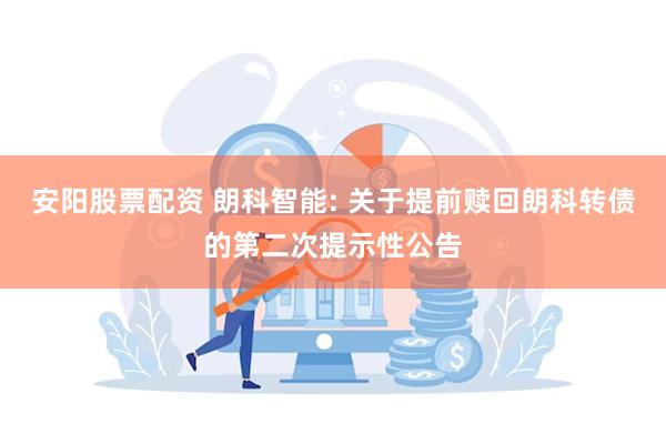 安阳股票配资 朗科智能: 关于提前赎回朗科转债的第二次提示性公告