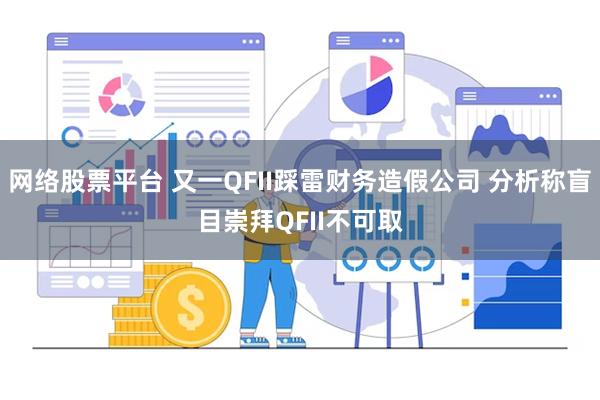网络股票平台 又一QFII踩雷财务造假公司 分析称盲目崇拜QFII不可取
