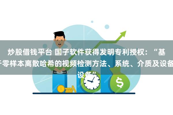 炒股借钱平台 国子软件获得发明专利授权：“基于零样本离散哈希的视频检测方法、系统、介质及设备”