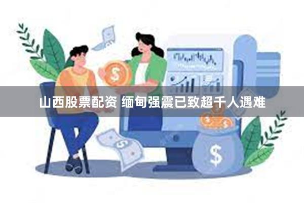 山西股票配资 缅甸强震已致超千人遇难