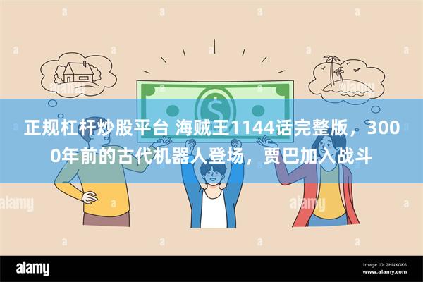 正规杠杆炒股平台 海贼王1144话完整版，3000年前的古代机器人登场，贾巴加入战斗