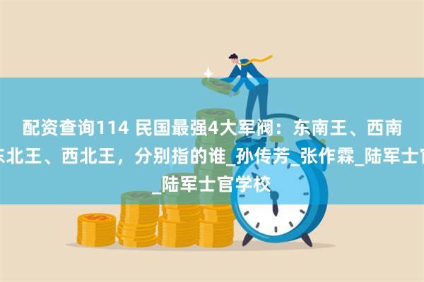 配资查询114 民国最强4大军阀：东南王、西南王、东北王、西