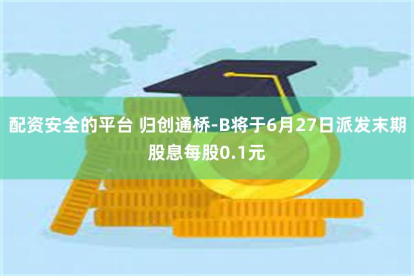配资安全的平台 归创通桥-B将于6月27日派发末期股息每股0
