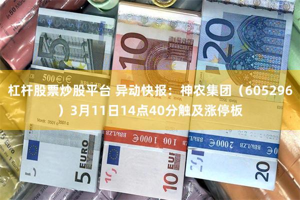 杠杆股票炒股平台 异动快报：神农集团（605296）3月11