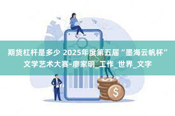 期货杠杆是多少 2025年度第五届“墨海云帆杯”文学艺术大赛
