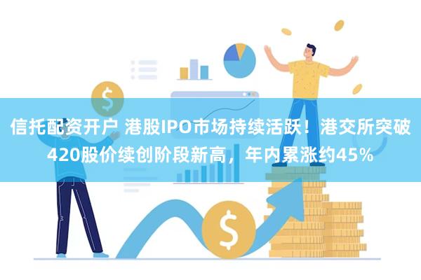 信托配资开户 港股IPO市场持续活跃！港交所突破420股价续
