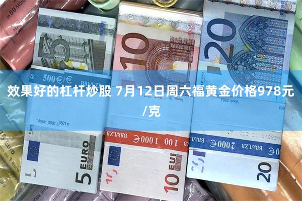 效果好的杠杆炒股 7月12日周六福黄金价格978元/克