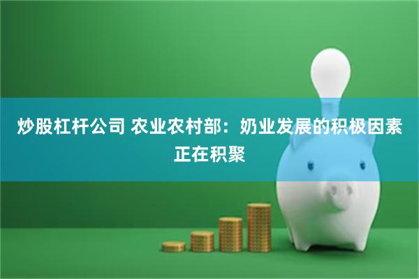炒股杠杆公司 农业农村部：奶业发展的积极因素正在积聚