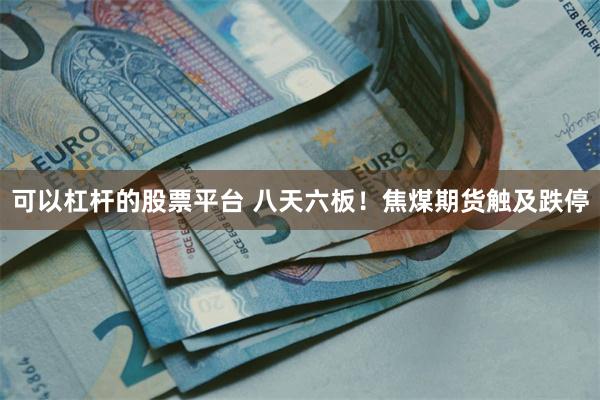 可以杠杆的股票平台 八天六板！焦煤期货触及跌停