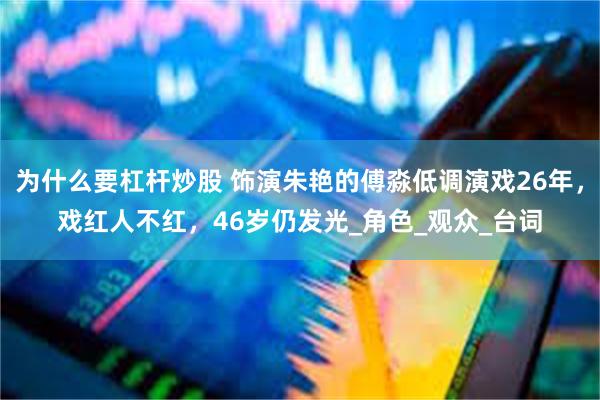 为什么要杠杆炒股 饰演朱艳的傅淼低调演戏26年，戏红人不红，