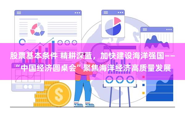 股票基本条件 精耕深蓝，加快建设海洋强国——“中国经济圆桌会
