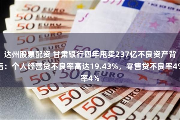 达州股票配资 甘肃银行四年甩卖237亿不良资产背后：个人经营