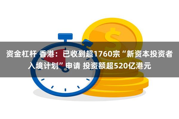 资金杠杆 香港：已收到超1760宗“新资本投资者入境计划”申