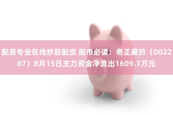 配资专业在线炒股配资 股市必读：奇正藏药（002287）8月