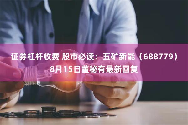 证券杠杆收费 股市必读：五矿新能（688779）8月15日董