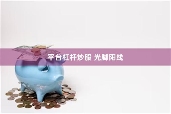 平台杠杆炒股 光脚阳线