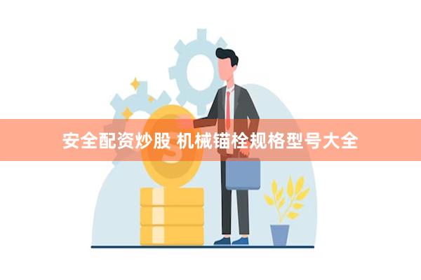 安全配资炒股 机械锚栓规格型号大全