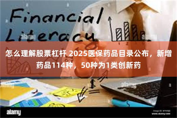 怎么理解股票杠杆 2025医保药品目录公布，新增药品114种