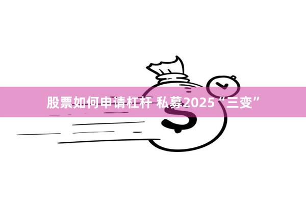 股票如何申请杠杆 私募2025“三变”